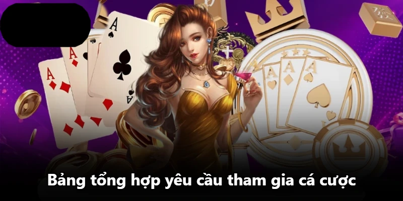 Bảng tổng hợp yêu cầu tham gia cá cược Bảng tổng hợp yêu cầu tham gia cá cược