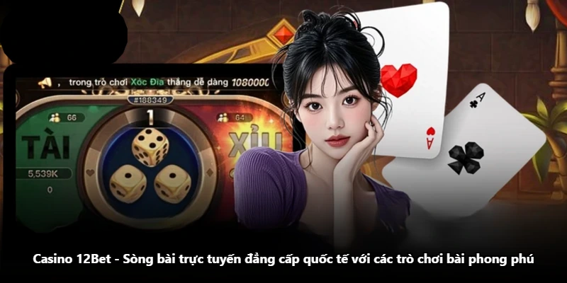 Casino 12Bet - Sòng Bài Trực Tuyến Đẳng Cấp Quốc Tế Với Các Trò Chơi Bài Phong Phú