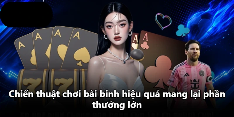 Chiến thuật chơi bài binh hiệu quả mang lại phần thưởng lớn Chiến thuật chơi bài binh hiệu quả mang lại phần thưởng lớn