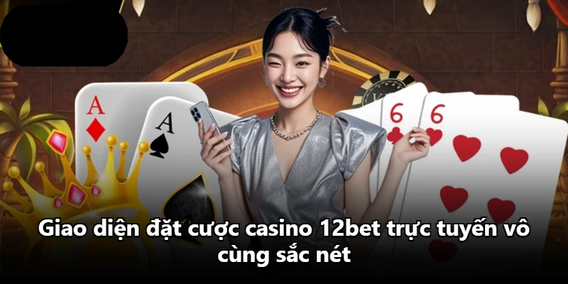 Giao diện đặt cược casino 12bet trực tuyến vô cùng sắc nét Giao diện đặt cược casino 12bet trực tuyến vô cùng sắc nét