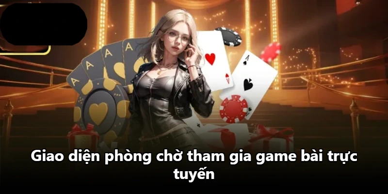 Giao diện phòng chờ tham gia game bài trực tuyến Giao diện phòng chờ tham gia game bài trực tuyến