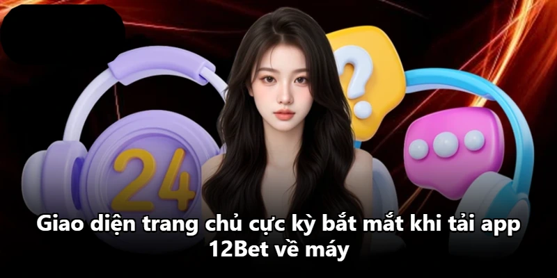Giao diện trang chủ cực kỳ bắt mắt khi tải app 12Bet về máy
