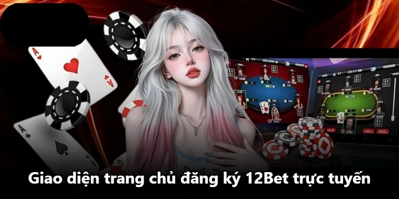 Giao diện trang chủ đăng ký 12Bet trực tuyến