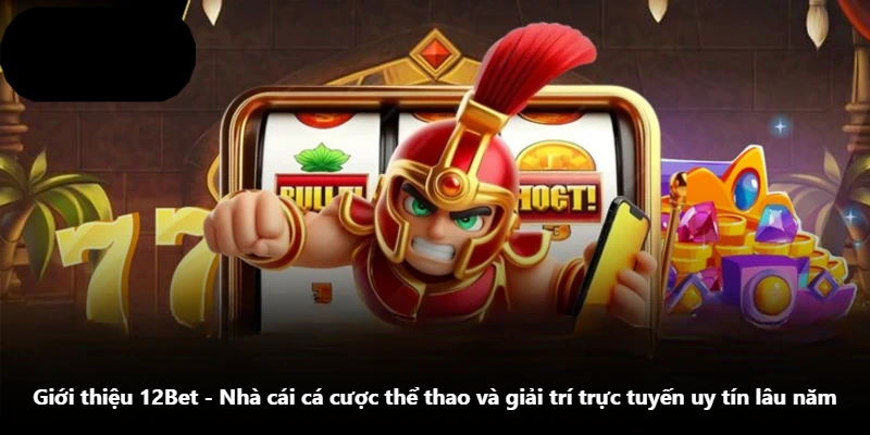 Giới Thiệu 12Bet - Nhà Cái Cá Cược Thể Thao Và Giải Trí Trực Tuyến Uy Tín Lâu Năm
