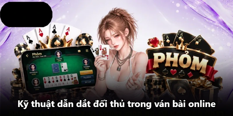Kỹ thuật dẫn dắt đối thủ trong ván bài online Kỹ thuật dẫn dắt đối thủ trong ván bài online