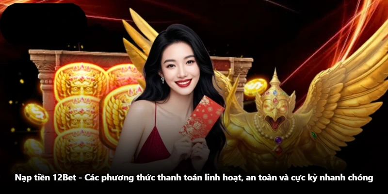Nạp Tiền 12Bet – Các Phương Thức Thanh Toán Linh Hoạt, An Toàn Và Cực Kỳ Nhanh Chóng