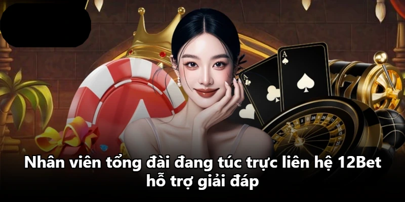 Nhân viên tổng đài đang túc trực liên hệ 12Bet hỗ trợ giải đáp