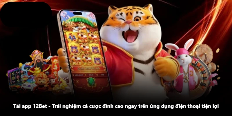 Tải App 12Bet – Trải Nghiệm Cá Cược Đỉnh Cao Ngay Trên Ứng Dụng Điện Thoại Tiện Lợi