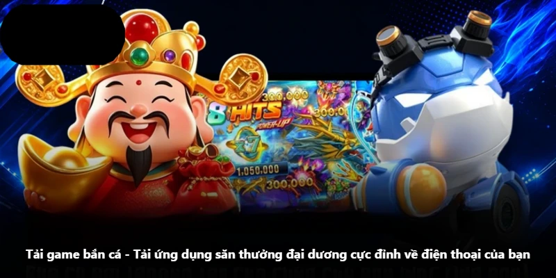 Tải Game Bắn Cá – Tải Ứng Dụng Săn Thưởng Đại Dương Cực Đỉnh Về Điện Thoại Của Bạn