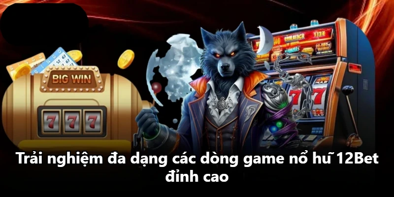 Trải nghiệm đa dạng các dòng game nổ hũ 12Bet đỉnh cao