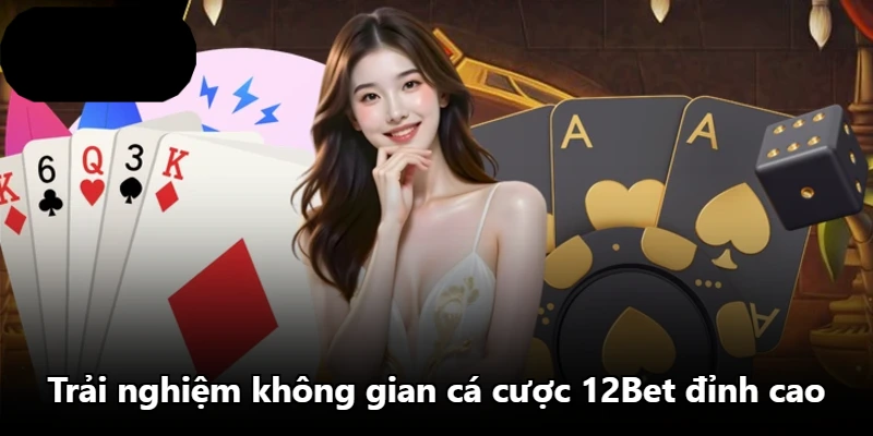 Trải nghiệm không gian cá cược 12Bet đỉnh cao